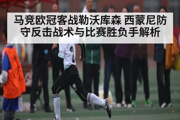 马竞欧冠客战勒沃库森 西蒙尼防守反击战术与比赛胜负手解析