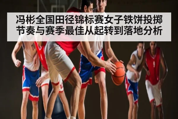 冯彬全国田径锦标赛女子铁饼投掷节奏与赛季最佳从起转到落地分析