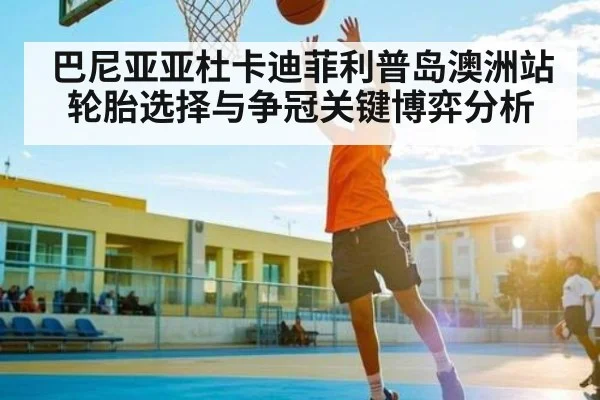 巴尼亚亚杜卡迪菲利普岛澳洲站轮胎选择与争冠关键博弈分析