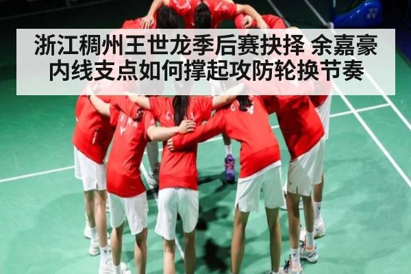 浙江稠州王世龙季后赛抉择 余嘉豪内线支点如何撑起攻防轮换节奏